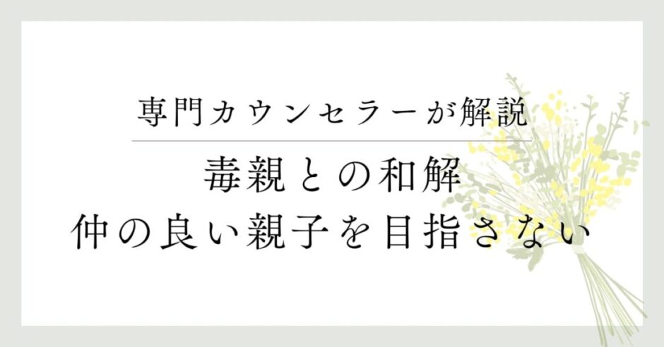 専門カウンセラーが解説、毒親との和解、仲の良い親子を目指さない
