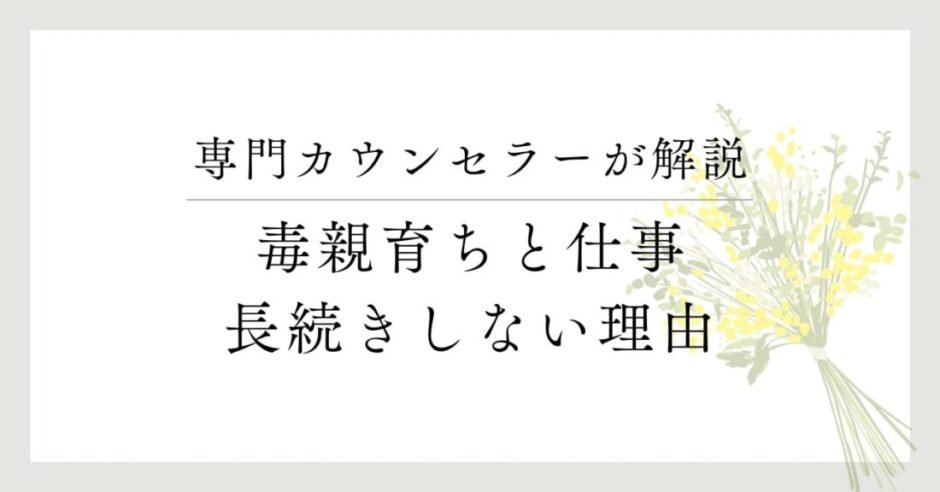 専門カウンセラーが解説、毒親育ちと仕事、長続きしない理由