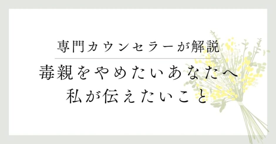 専門カウンセラーが解説、毒親をやめたいあなたへ私が伝えたいこと