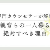 専門カウンセラーが解説、毒親育ちの一人暮らし、絶対素べき理由