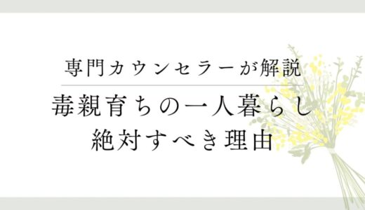 毒親育ちが一人暮らしを始めるとどうなる？【現心理カウンセラーが経験談を語る】