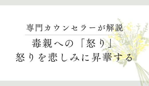 毒親への「怒り」を「悲しみ」に変える重要性。なぜ「怒り」が大切なのか？
