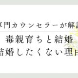 専門カウンセラーが解説、毒親育ちと結婚、結婚したくない理由