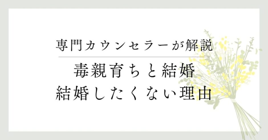 専門カウンセラーが解説、毒親育ちと結婚、結婚したくない理由