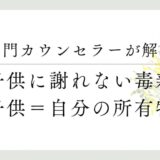 専門カウンセラーが解説、子供に謝れない毒親、子供＝自分への所有物