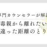 専門カウンセラーが解説、毒親から離れたい、間違った距離のとり方