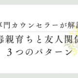 専門カウンセラーが解説、毒親育ちと友人関係、３つのパターン