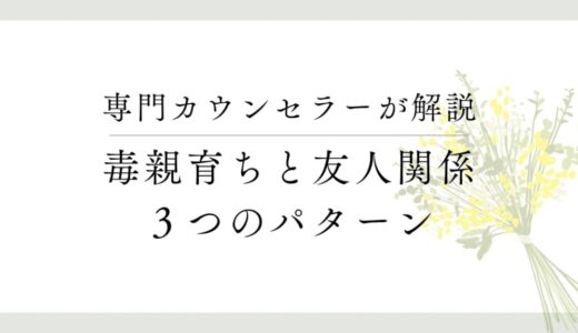 毒親育ちは友達がいない？その原因と３つのパターンを解説