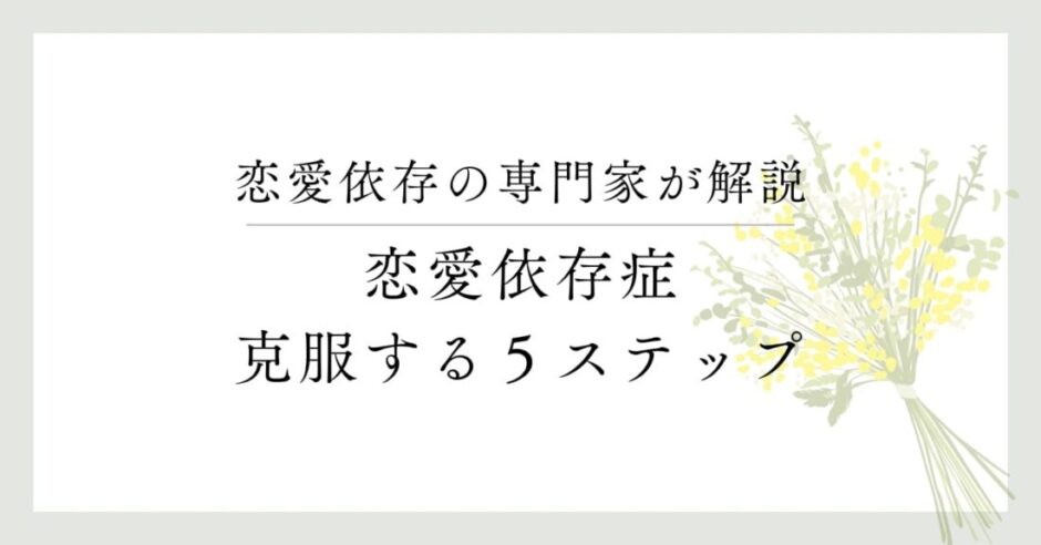 恋愛依存の専門家が解説、恋愛依存症、克服する５ステップ