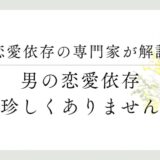 恋愛依存の専門家が解説、男の恋愛依存、珍しくアリません。