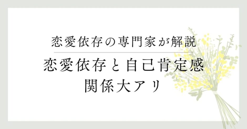 恋愛依存の専門家が解説、恋愛依存と自己肯定感、関係大アリ