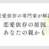 恋愛依存の専門家が解説、恋愛依存の原因、あなたの親かも