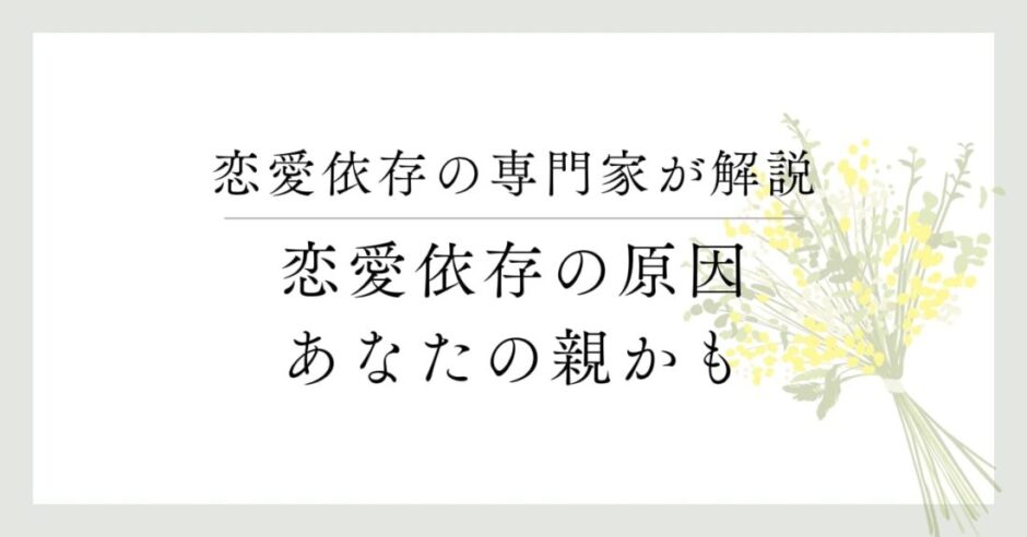 恋愛依存の専門家が解説、恋愛依存の原因、あなたの親かも
