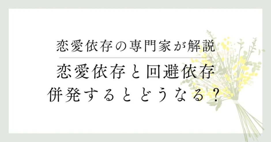 恋愛依存の専門家が解説、恋愛依存と回避依存が複合するとどうなる？