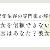 恋愛依存の専門家が解説、彼女を信頼できない、原因はあなた？彼女？