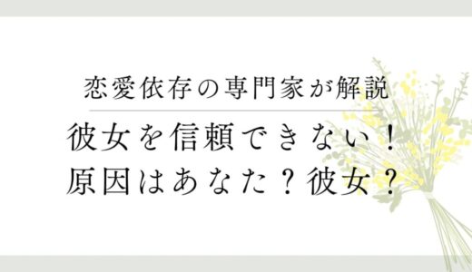 彼女を信用できないあなたへ。不安の根本を見極めることが大切