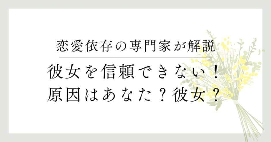 恋愛依存の専門家が解説、彼女を信頼できない、原因はあなた？彼女？
