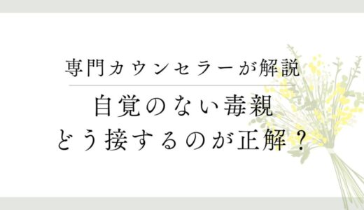 毒親の自覚なし！自覚のない毒親の対処方法を解説します