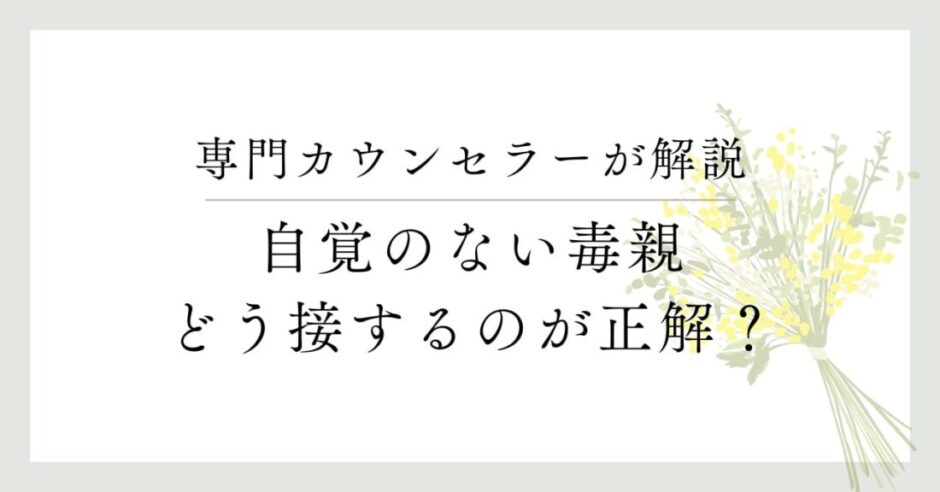 専門カウンセラーが解説、自覚のない毒親、同接するのが正解？