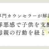専門カウンセラーが解説、罪悪感で子供を支配、毒親の行動を紐解く