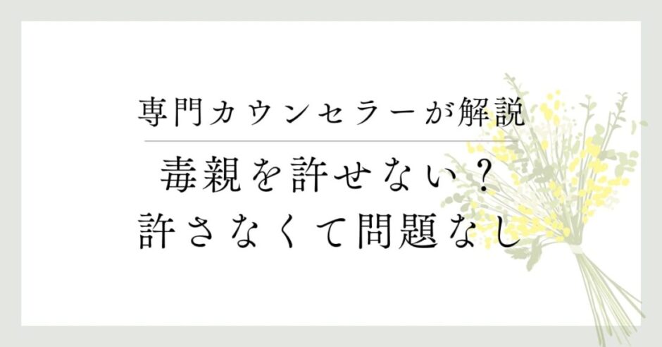 専門カウンセラーが解説、毒親を許せない？許さなくて問題なし