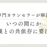 専門カウンセラーが解説、いつの間にか、毒親との共依存に要注意