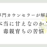 専門カウンセラーが解説、本当に甘え７日？毒親育ちの苦悩