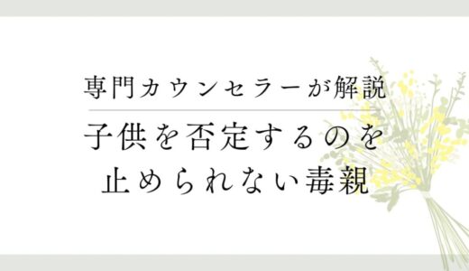 【否定型の毒親】なぜ子供を否定せずにいられないのか、対処方法も解説します