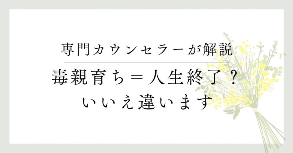 専門カウンセラーが解説、毒親育ち＝人生終了？いいえ違います