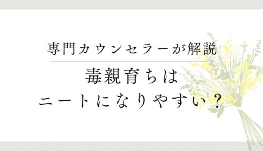 毒親育ちはなぜニートになりやすいのか？親と子、両方の視点から解説します。