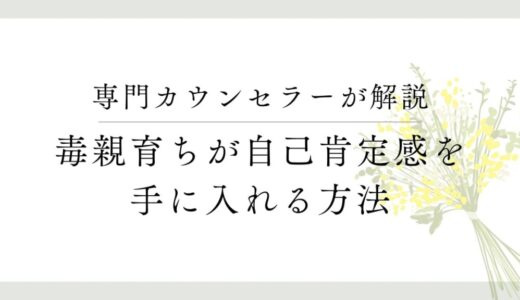 毒親育ちが「自己肯定感」を手に入れるには？