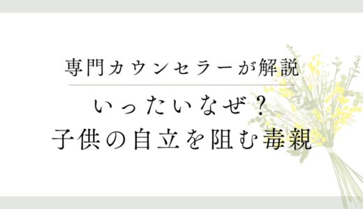 なぜ毒親は子供を自立させないのか？その心理と対策方法について解説