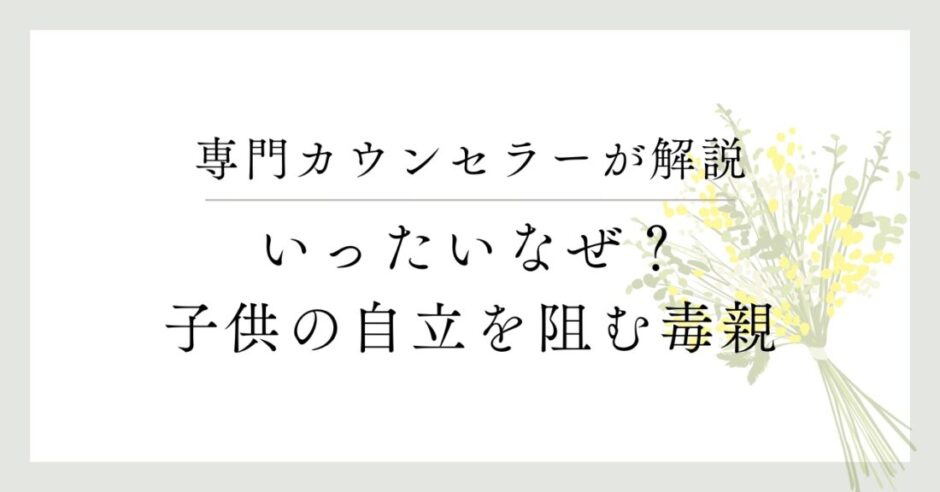 専門カウンセラーが解説、いったいなぜ？子供の自立を阻む毒親