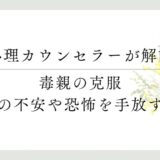 心理カウンセラーが解説 毒親の克服 親への不安や恐怖を手放す方法