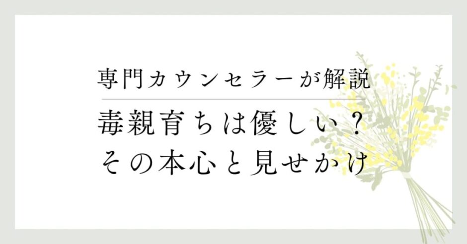 専門カウンセラーが解説、毒親育ちは優しい？その本心と見せかけ