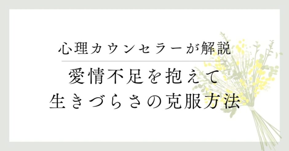 心理カウンセラーが解説、愛情不足を抱えて、生きづらさの克服方法