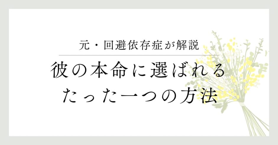 元・回避依存症者が解説、彼の本命に選ばれるたった一つの方法