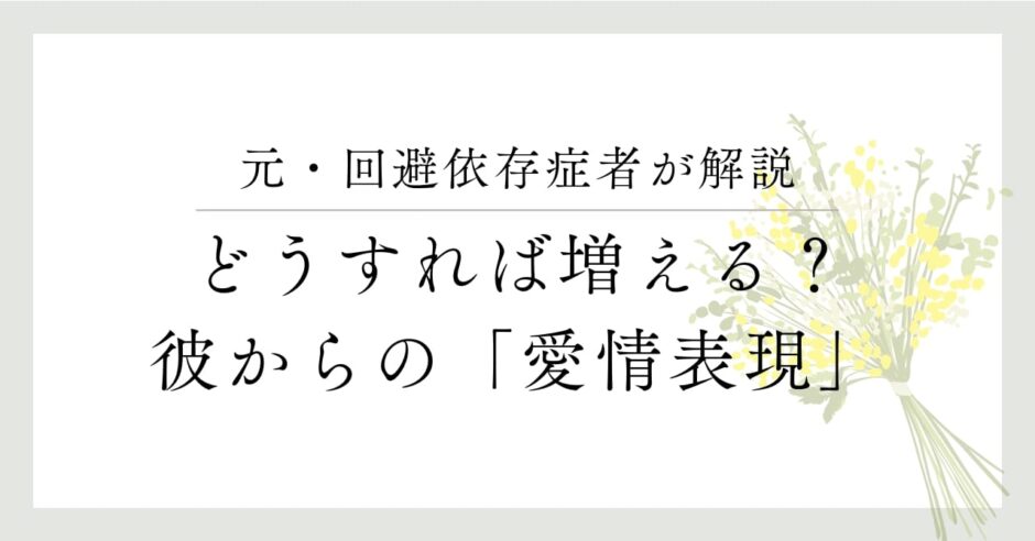 元・回避依存症者が解説、どうすれば増える？彼からの「愛情表現」