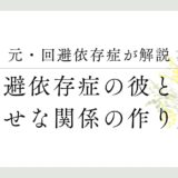 元・回避依存症が解説。回避依存症の彼との幸せな関係の作り方