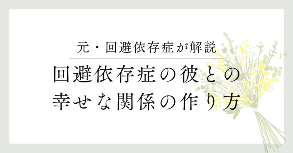 元・回避依存症が解説。回避依存症の彼との幸せな関係の作り方