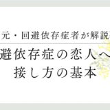 元・回避依存症者が解説。回避依存症の人、接し方の基本を教えます。