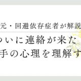 元・回避依存症者が解説、ついに連絡が来た！相手の心理を理解する