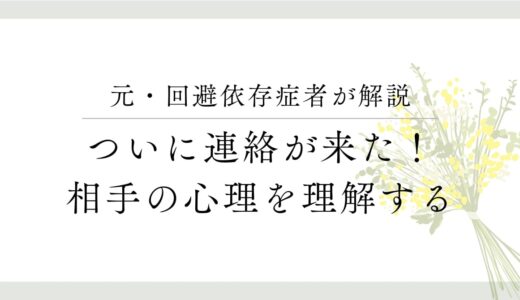 元・回避依存症者が解説、ついに連絡が来た！相手の心理を理解する