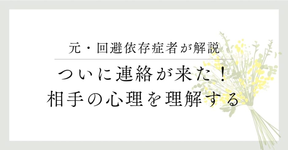 元・回避依存症者が解説、ついに連絡が来た！相手の心理を理解する