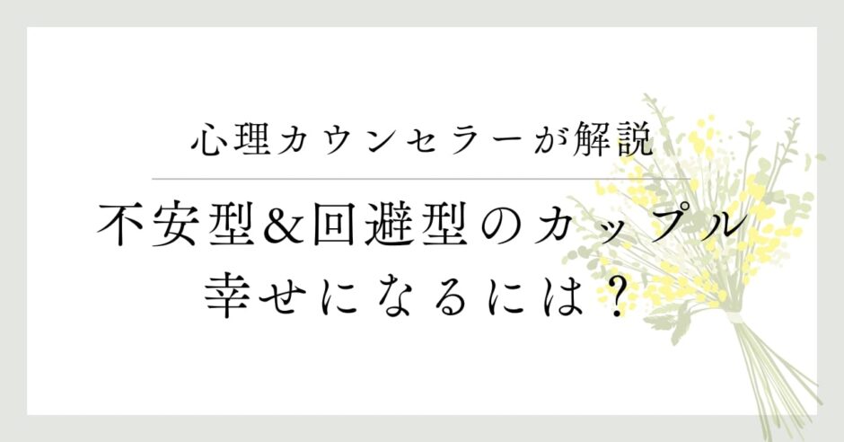 心理カウンセラーが解説、不安型&回避型のカップル、幸せになるには？