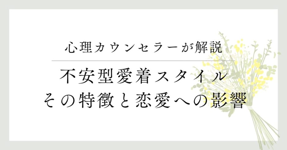 心理カウンセラーが解説、不安型愛着スタイル、その特徴と恋愛への影響