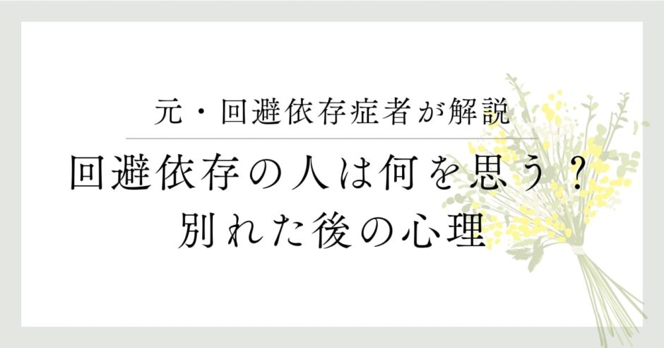 元・回避依存症が解説、回避依存の人は何を思う？別れた後の心理