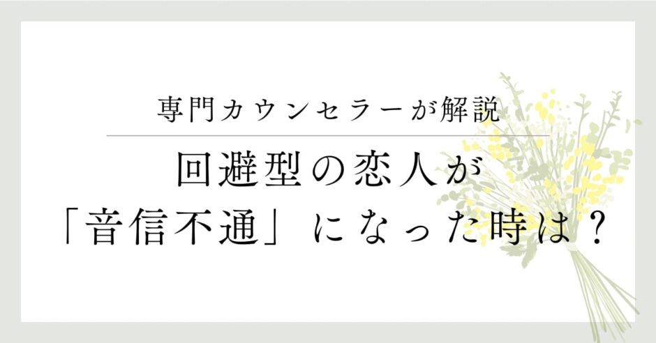 専門カウンセラーが解説、回避型の恋人が「音信不通」になった時は？