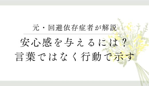 元・回避依存症者が解説、安心感を与えるには？言葉ではなく行動で示す