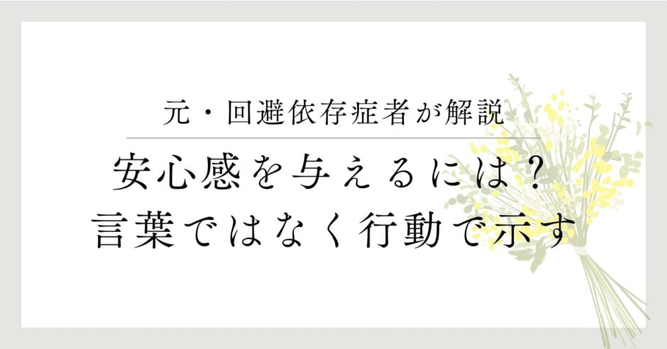 元・回避依存症者が解説、安心感を与えるには？言葉ではなく行動で示す